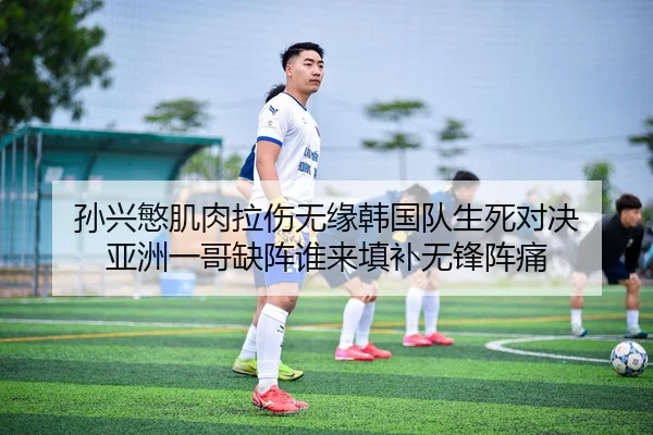 孙兴慜肌肉拉伤无缘韩国队生死对决 亚洲一哥缺阵谁来填补无锋阵痛