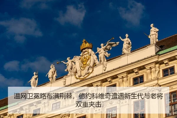 温网卫冕路布满荆棘，德约科维奇遭遇新生代与老将双重夹击