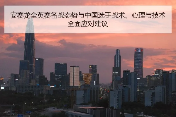 安赛龙全英赛备战态势与中国选手战术、心理与技术全面应对建议